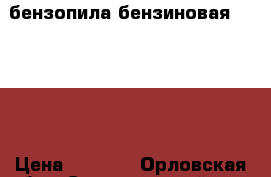 бензопила бензиновая Patriot › Цена ­ 4 500 - Орловская обл., Свердловский р-н, Богодухово с. Строительство и ремонт » Инструменты   . Орловская обл.